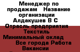 Менеджер по продажам › Название организации ­ Алдакушев В.С. › Отрасль предприятия ­ Текстиль › Минимальный оклад ­ 15 000 - Все города Работа » Вакансии   . Башкортостан респ.,Баймакский р-н